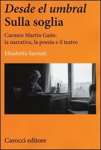 Desde el Umbral-Sulla soglia. Carmen Mart&iacute;n Gaite: la narrativa, la poesia e il teatro