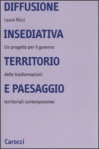 Diffusione insediativa, territorio e paesaggio - Un progetto per il governo delle trasformazioni territoriali contemporanee