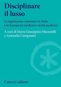 Disciplinare il lusso - La legislazione suntuaria in Italia e in Europa tra medioevo ed età moderna