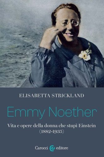 Emmy Noether. Vita e opere della donna che stup&igrave; Einstein (1882-1935)