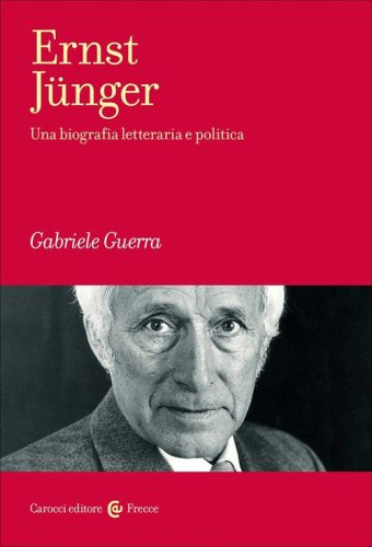 Ernst J&uuml;nger. Una biografia letteraria e politica