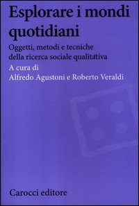 Esplorare i mondi quotidiani - Oggetti, metodi e tecniche della ricerca sociale qualitativa