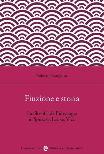 Finzione e storia. La filosofia dell'ideologia in Spinoza, Locke, Vico