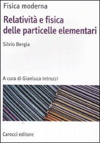 Fisica moderna - Relativit&agrave; e fisica delle particelle elementari