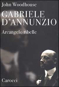 Gabriele D'Annunzio - Arcangelo ribelle