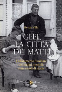 Geel, la citt&agrave; dei matti. L'affidamento familiare dei malati mentali: sette secoli di storia