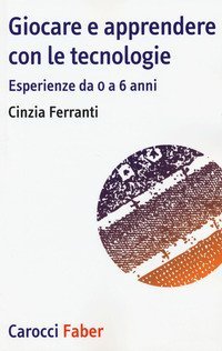 Giocare e apprendere con le tecnologie. Esperienze da 0 a 6 anni