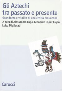 Gli Aztechi tra passato e presente. Grandezza e vitalit&agrave; di una civilt&agrave; messicana