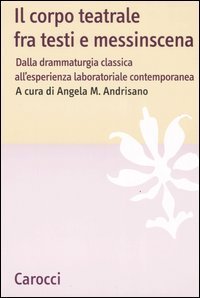 Il corpo teatrale fra testi e messinscena - Dalla drammaturgia classica all'esperienza laboratoriale contemporanea