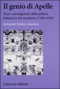 Il genio di Apelle. Temi e protagonisti della pittura italiana in et&agrave; moderna (1500-1650)