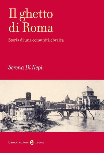 Il ghetto di Roma. Storia di una comunit&agrave; ebraica