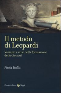 Il metodo di Leopardi. Varianti e stile nella formazione delle &laquo;Canzoni&raquo;