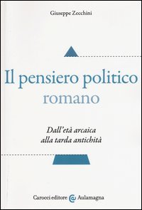 Il pensiero politico romano. Dall'et&agrave; arcaica alla tarda antichit&agrave;