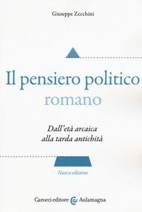Il pensiero politico romano. Dall'et&agrave; arcaica alla tarda antichit&agrave;