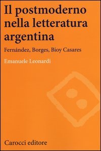 Il postmoderno nella letteratura argentina. Fern&aacute;ndez, Borges, Bioy Casares