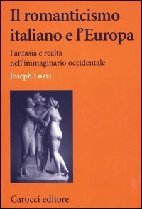 Il romanticismo italiano e l'Europa. Fantasia e realt&agrave; nell'immaginario occidentale