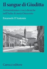 Il sangue di Giuditta. Antisemitismo e voci ebraiche nell'Italia di met&agrave; Ottocento