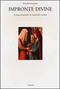 Impronte divine. Il corpo femminile tra maternit&agrave; e santit&agrave;