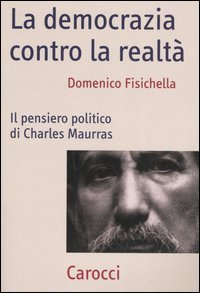 La democrazia contro la realt&agrave; - Il pensiero politico di Charles Maurras