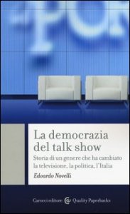 La democrazia del talk show. Storia di un genere che ha cambiato la televisione, la politica, l'Italia
