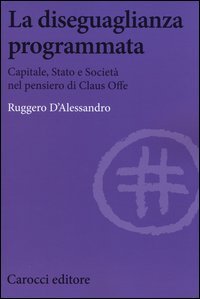 La diseguaglianza programmata. Capitale, Stato e societ&agrave; nel pensiero di Claus Offe
