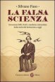La falsa scienza - Invenzioni folli, frodi e medicine miracolose dalla met&agrave; del Settecento a oggi