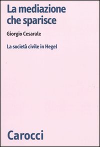 La mediazione che sparisce - La societ&agrave; civile in Hegel