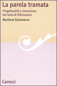 La parola tramata - Progettualit&agrave; e invenzione nel testo di D'Annunzio