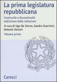La prima legislatura repubblicana - Continuit&agrave; e discontinuit&agrave; nell'azione delle istituzioni. Atti del Convegno (Roma, 17-18 ottobre 2002). Vol. 1