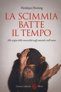 La scimmia batte il tempo. Alle origini della musicalit&agrave; negli animali e nell'uomo