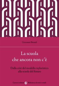 La scuola che ancora non c'&egrave;. Dalla crisi del modello tayloristico alla scuola del futuro
