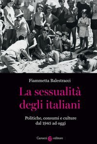 La sessualit&agrave; degli italiani. Politiche, consumi e culture dal 1945 ad oggi
