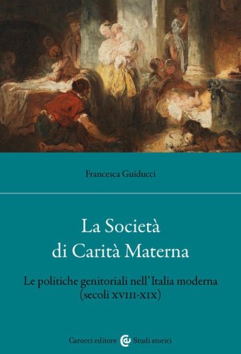 La Societ&agrave; di Carit&agrave; Materna. Le politiche genitoriali nell'Italia moderna (secoli XVIII-XIX)