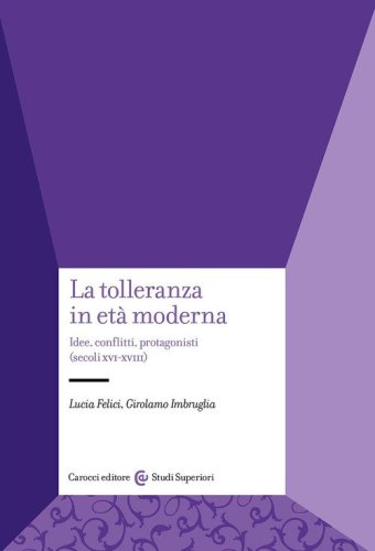 La tolleranza in et&agrave; moderna. Idee, conflitti, protagonisti (secoli XVI-XVIII)