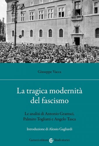 La tragica modernit&agrave; del fascismo. Le analisi di Antonio Gramsci, Palmiro Togliatti e Angelo Tasca