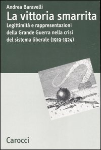 La vittoria smarrita. Legittimit&agrave; e rappresentazioni della Grande Guerra nella crisi del sistema liberale (1919-1924)