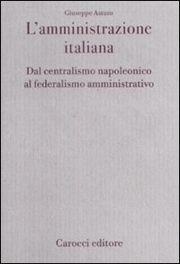 L'amministrazione italiana. Dal centralismo napoleonico al federalismo amministrativo