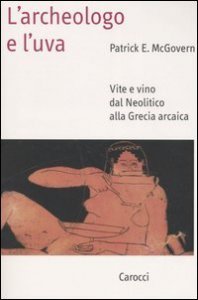 L'archeologo e l'uva - Vite e vino dal Neolitico alla Grecia arcaica