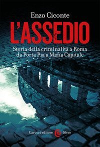 L'assedio. Storia della criminalit&agrave; a Roma da Porta Pia a Mafia capitale