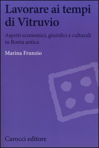 Lavorare ai tempi di Vitruvio. Aspetti economici, giuridici e culturali in Roma antica