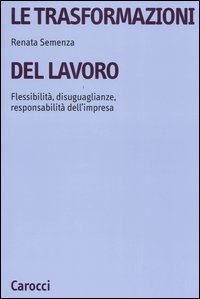 Le trasformazioni del lavoro - Flessibilit&agrave;, disuguaglianze, responsabilit&agrave; dell'impresa