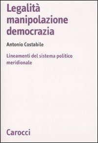 Legalit&agrave;, manipolazione, democrazia - Lineamenti del sistema politico meridionale