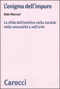 L'enigma dell'impuro. La sfida dell'estetico nella societ&agrave;, nella sessualit&agrave; e nell'arte