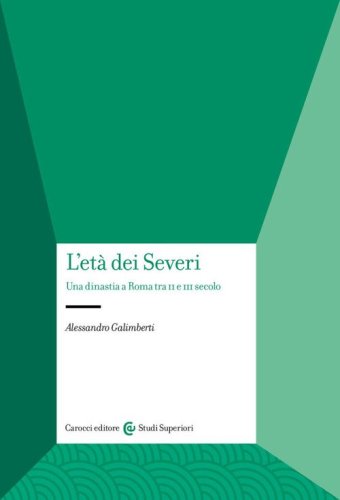 L'et&agrave; dei Severi. Una dinastia a Roma tra II e III secolo