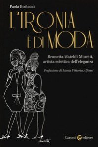 L'ironia &egrave; di moda. Brunetta Mateldi Moretti, artista eclettica dell'eleganza