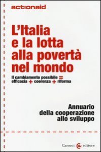 L'Italia e la lotta alla povert&agrave; nel mondo. Il cambiamento possibile = efficacia + coerenza + riforma. Annuario della cooperazione allo sviluppo