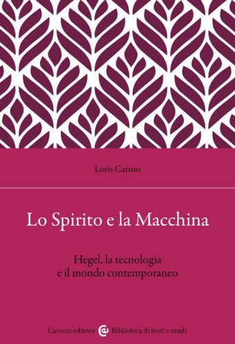 Lo spirito e la macchina. Hegel, la tecnologia e il mondo contemporaneo