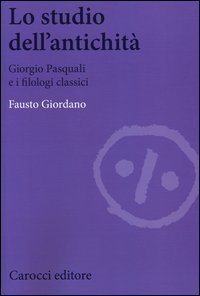 Lo studio dell'antichit&agrave;. Giorgio Pasquali e i filologi classici