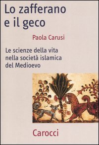 Lo zafferano e il geco - Le scienze della vita nella societ&agrave; islamica del Medioevo