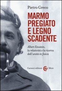 Marmo pregiato e legno scadente. Albert Einstein, la relativit&agrave; e la ricerca dell'unit&agrave; in fisica